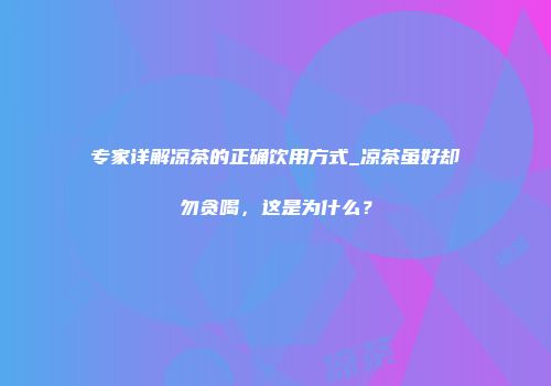 专家详解凉茶的正确饮用方式_凉茶虽好却勿贪喝，这是为什么？