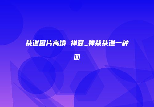 茶道图片高清 禅意_禅茶茶道一种图