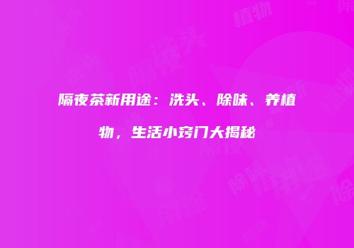 隔夜茶新用途：洗头、除味、养植物，生活小窍门大揭秘