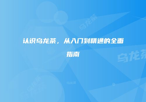 认识乌龙茶，从入门到精通的全面指南