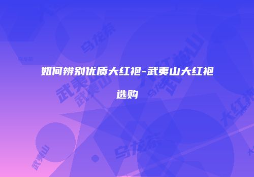 如何辨别优质大红袍-武夷山大红袍选购