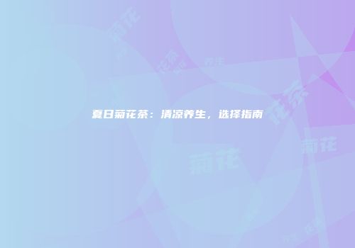 夏日菊花茶：清凉养生，选择指南