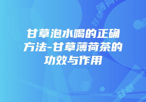 甘草泡水喝的正确方法-甘草薄荷茶的功效与作用