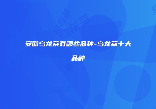 安徽乌龙茶有哪些品种-乌龙茶十大品种