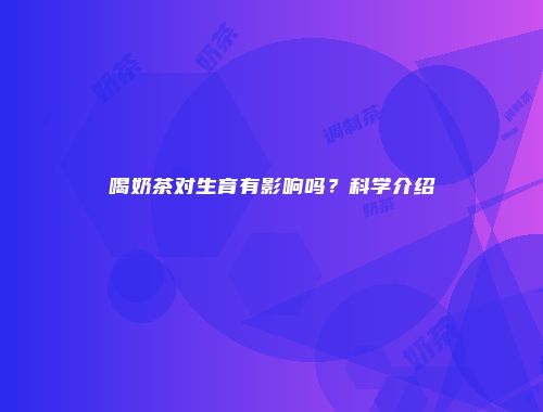 喝奶茶对生育有影响吗？科学介绍
