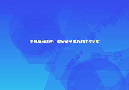 冬日甜蜜秘籍：蜂蜜柚子茶的制作与享用