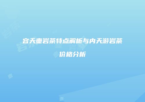 容天壶岩茶特点解析与内天游岩茶价格分析