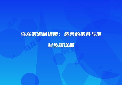 乌龙茶泡制指南：适合的茶具与泡制步骤详解