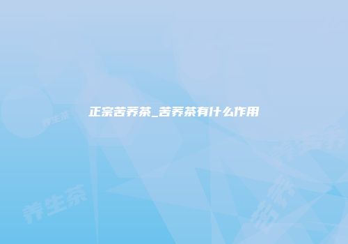 正宗苦荞茶_苦荞茶有什么作用