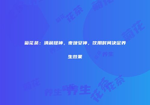 菊花茶：清晨提神，夜晚安神，饮用时间决定养生效果