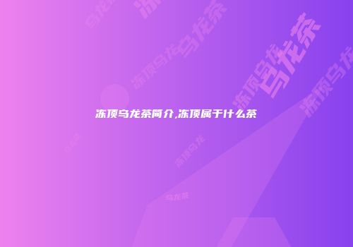 冻顶乌龙茶简介,冻顶属于什么茶