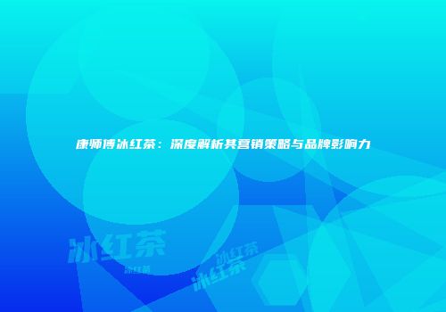 康师傅冰红茶：深度解析其营销策略与品牌影响力