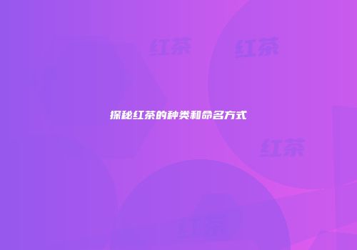 探秘红茶的种类和命名方式