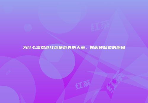 为什么高温泡红茶是茶界的大忌，你必须知道的原因