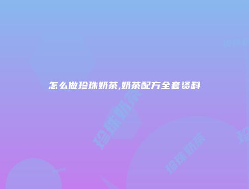 怎么做珍珠奶茶,奶茶配方全套资料