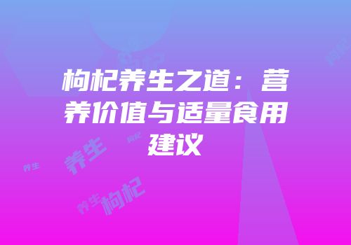枸杞养生之道：营养价值与适量食用建议