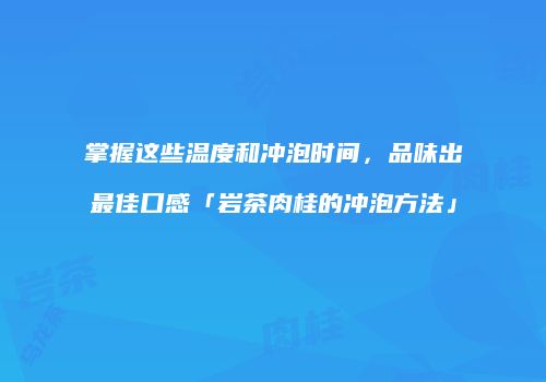 掌握这些温度和冲泡时间，品味出最佳口感「岩茶肉桂的冲泡方法」