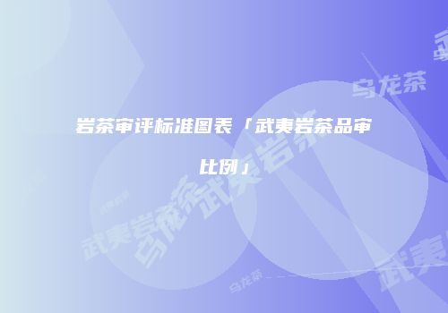 岩茶审评标准图表「武夷岩茶品审比例」