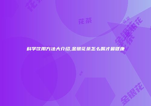 科学饮用方法大介绍,金银花茶怎么喝才最健康