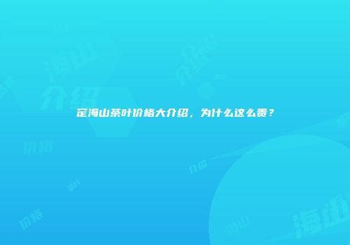 定海山茶叶价格大介绍，为什么这么贵？