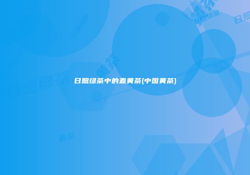日照绿茶中的麦黄茶(中国黄茶)