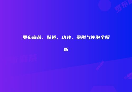 罗布麻茶：味道、功效、鉴别与冲泡全解析