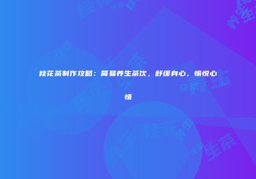 桂花茶制作攻略：简易养生茶饮，舒缓身心，愉悦心情