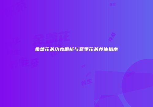 金盏花茶功效解析与夏季花茶养生指南
