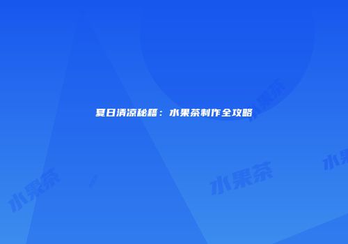 夏日清凉秘籍：水果茶制作全攻略