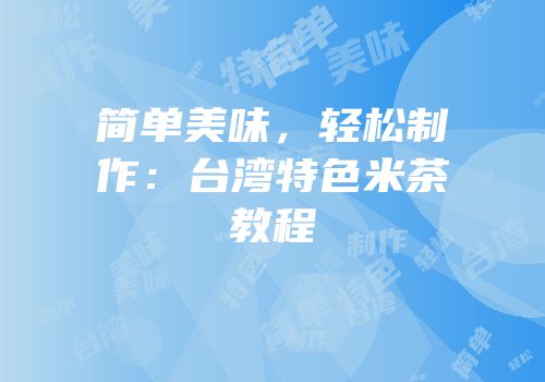 简单美味，轻松制作：台湾特色米茶教程
