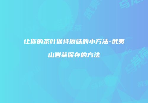让你的茶叶保持原味的小方法-武夷山岩茶保存的方法