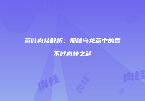 茶叶肉桂解析：揭秘乌龙茶中的香不过肉桂之谜