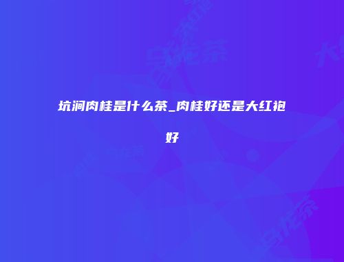 坑涧肉桂是什么茶_肉桂好还是大红袍好