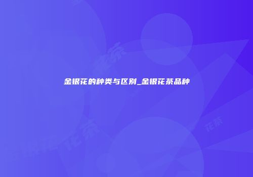 金银花的种类与区别_金银花茶品种