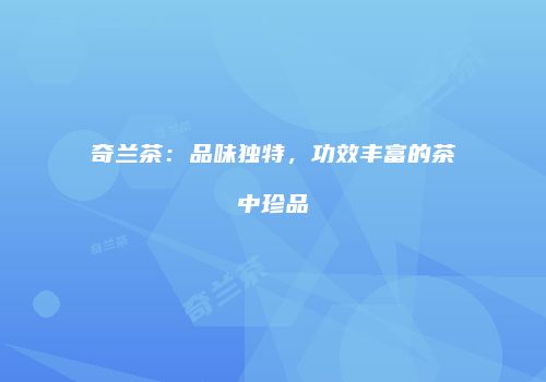 奇兰茶：品味独特，功效丰富的茶中珍品