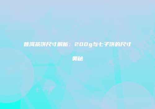 普洱茶饼尺寸解析：200g与七子饼的尺寸奥秘