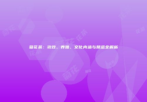 菊花茶：功效、养殖、文化内涵与禁忌全解析