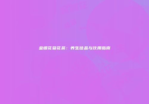 金银花菊花茶：养生佳品与饮用指南