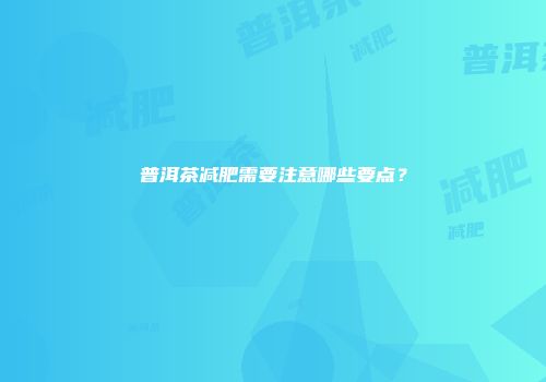 普洱茶减肥需要注意哪些要点？