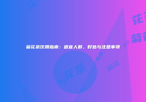 菊花茶饮用指南：适宜人群、好处与注意事项