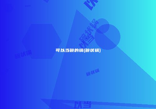 可以当碗的锅(碗状锅)