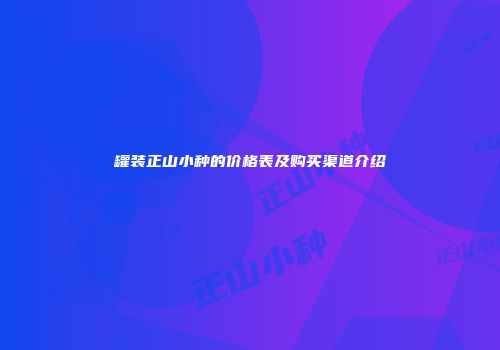 罐装正山小种的价格表及购买渠道介绍