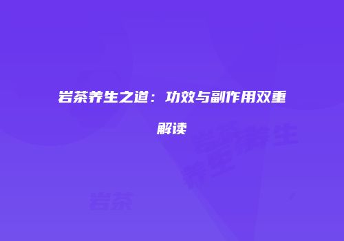 岩茶养生之道：功效与副作用双重解读
