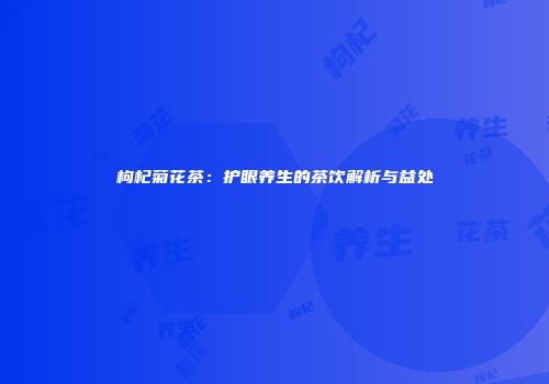 枸杞菊花茶：护眼养生的茶饮解析与益处