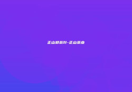 正山郑茶叶-正山茶业