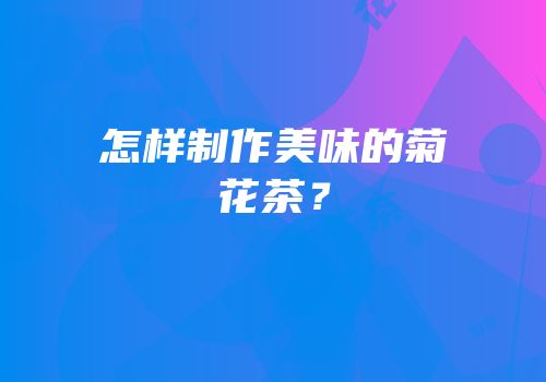 怎样制作美味的菊花茶？