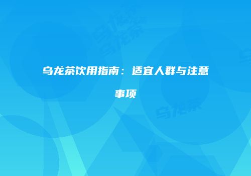 乌龙茶饮用指南：适宜人群与注意事项