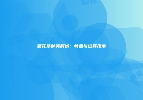 菊花茶种类解析：特色与选择指南