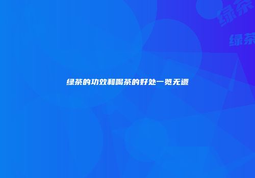 绿茶的功效和喝茶的好处一览无遗