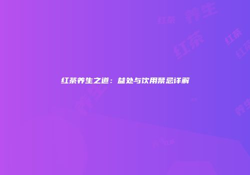 红茶养生之道：益处与饮用禁忌详解